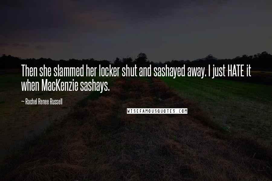 Rachel Renee Russell Quotes: Then she slammed her locker shut and sashayed away. I just HATE it when MacKenzie sashays.