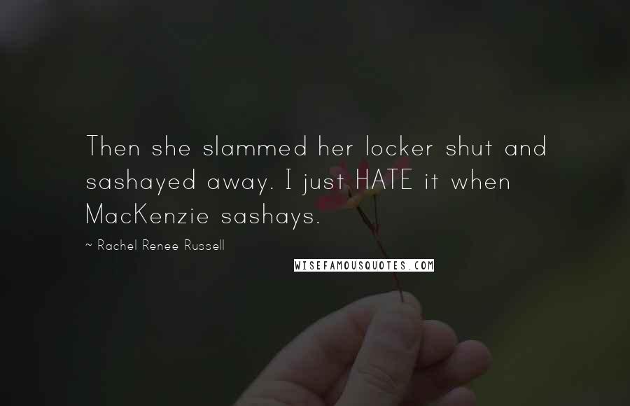 Rachel Renee Russell Quotes: Then she slammed her locker shut and sashayed away. I just HATE it when MacKenzie sashays.