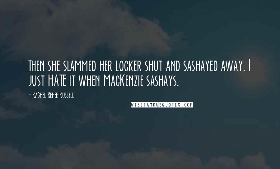 Rachel Renee Russell Quotes: Then she slammed her locker shut and sashayed away. I just HATE it when MacKenzie sashays.