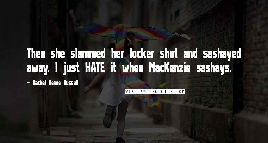 Rachel Renee Russell Quotes: Then she slammed her locker shut and sashayed away. I just HATE it when MacKenzie sashays.