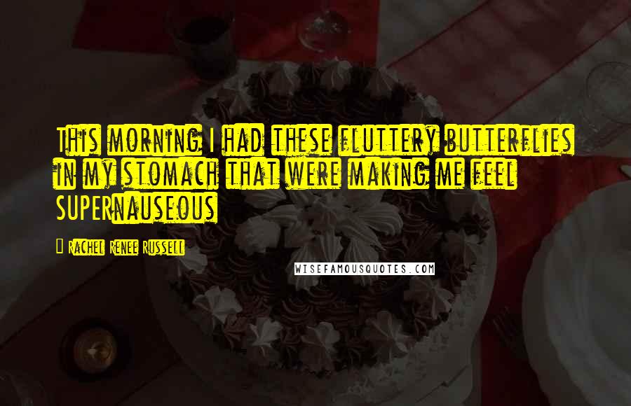 Rachel Renee Russell Quotes: This morning I had these fluttery butterflies in my stomach that were making me feel SUPERnauseous