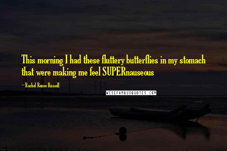 Rachel Renee Russell Quotes: This morning I had these fluttery butterflies in my stomach that were making me feel SUPERnauseous