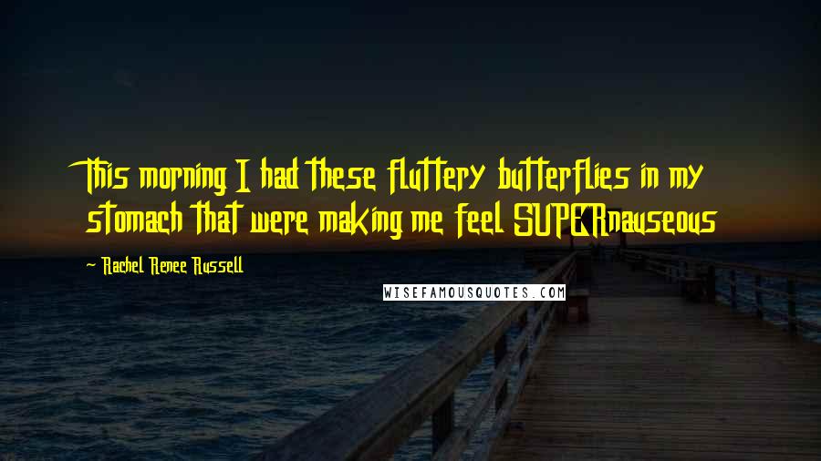 Rachel Renee Russell Quotes: This morning I had these fluttery butterflies in my stomach that were making me feel SUPERnauseous