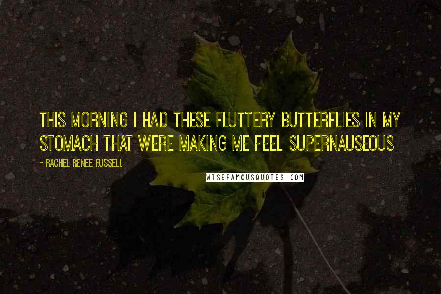 Rachel Renee Russell Quotes: This morning I had these fluttery butterflies in my stomach that were making me feel SUPERnauseous