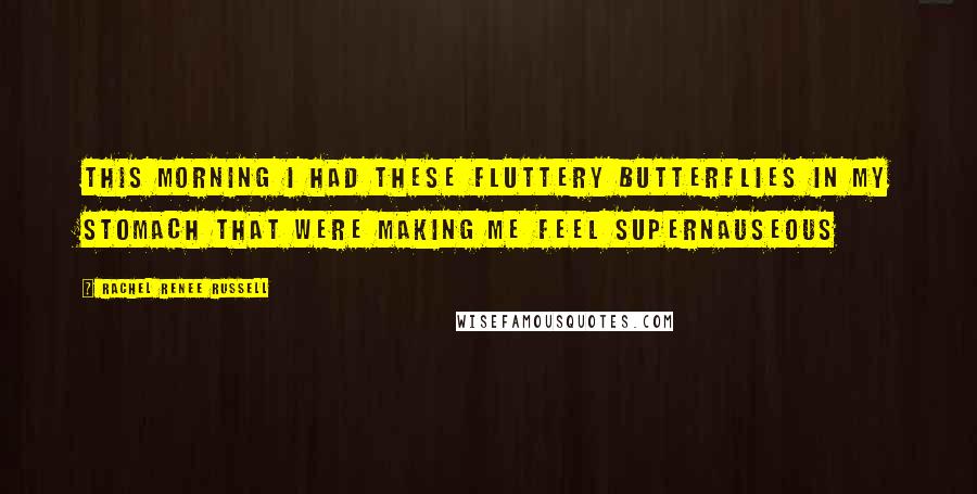 Rachel Renee Russell Quotes: This morning I had these fluttery butterflies in my stomach that were making me feel SUPERnauseous