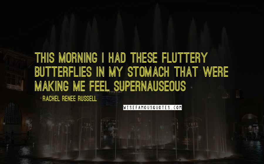 Rachel Renee Russell Quotes: This morning I had these fluttery butterflies in my stomach that were making me feel SUPERnauseous