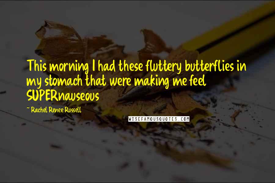 Rachel Renee Russell Quotes: This morning I had these fluttery butterflies in my stomach that were making me feel SUPERnauseous