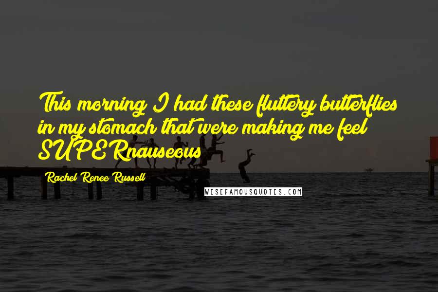 Rachel Renee Russell Quotes: This morning I had these fluttery butterflies in my stomach that were making me feel SUPERnauseous