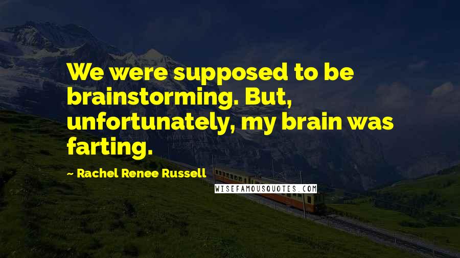 Rachel Renee Russell Quotes: We were supposed to be brainstorming. But, unfortunately, my brain was farting.