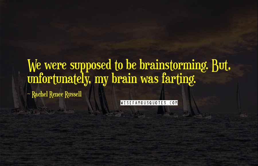 Rachel Renee Russell Quotes: We were supposed to be brainstorming. But, unfortunately, my brain was farting.