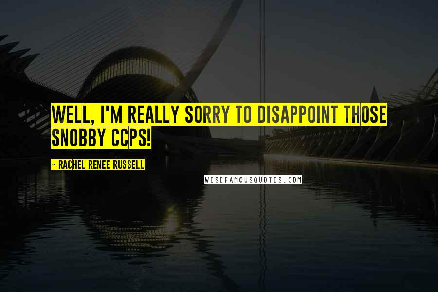 Rachel Renee Russell Quotes: Well, I'm really sorry to disappoint those snobby CCPs!