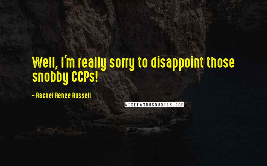 Rachel Renee Russell Quotes: Well, I'm really sorry to disappoint those snobby CCPs!