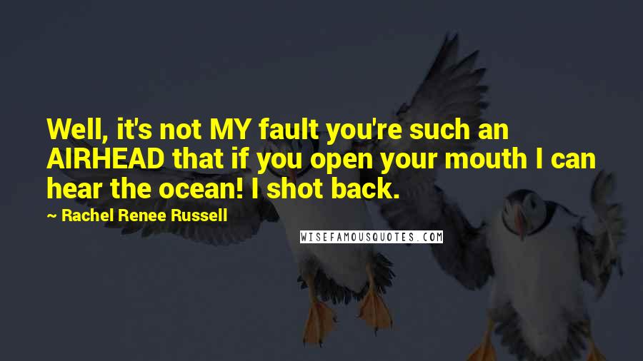 Rachel Renee Russell Quotes: Well, it's not MY fault you're such an AIRHEAD that if you open your mouth I can hear the ocean! I shot back.