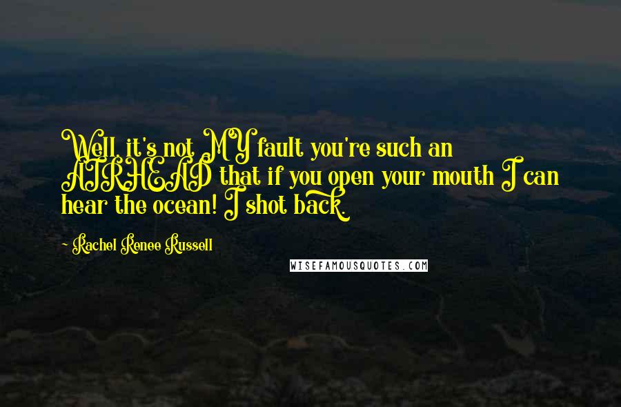 Rachel Renee Russell Quotes: Well, it's not MY fault you're such an AIRHEAD that if you open your mouth I can hear the ocean! I shot back.
