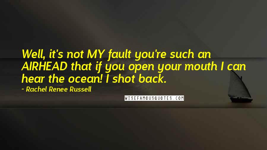 Rachel Renee Russell Quotes: Well, it's not MY fault you're such an AIRHEAD that if you open your mouth I can hear the ocean! I shot back.