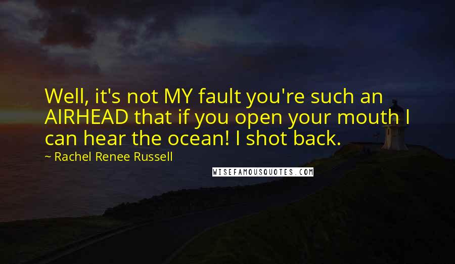 Rachel Renee Russell Quotes: Well, it's not MY fault you're such an AIRHEAD that if you open your mouth I can hear the ocean! I shot back.