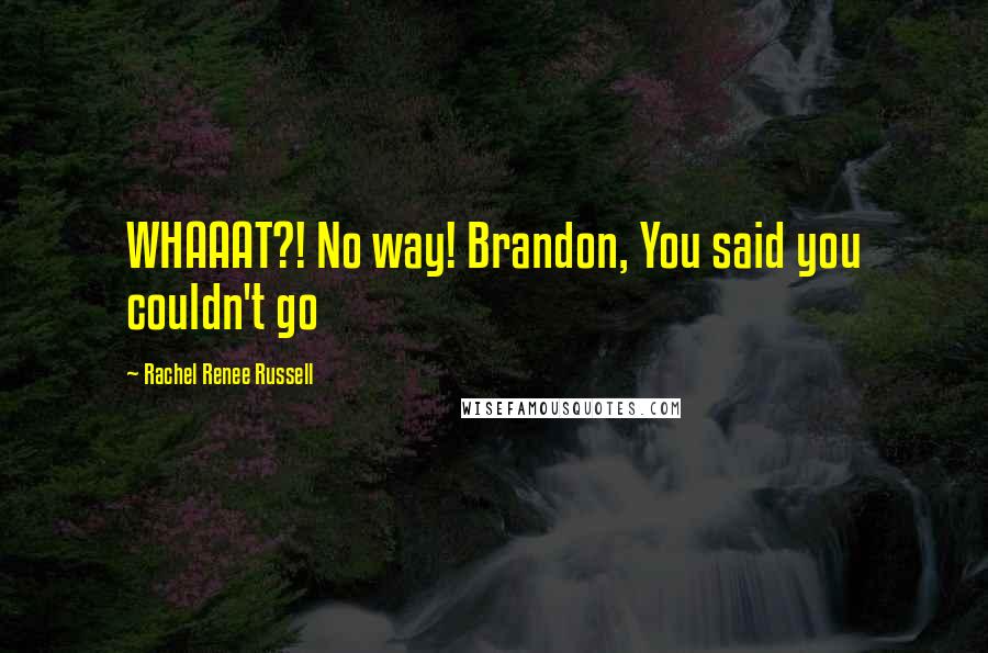 Rachel Renee Russell Quotes: WHAAAT?! No way! Brandon, You said you couldn't go