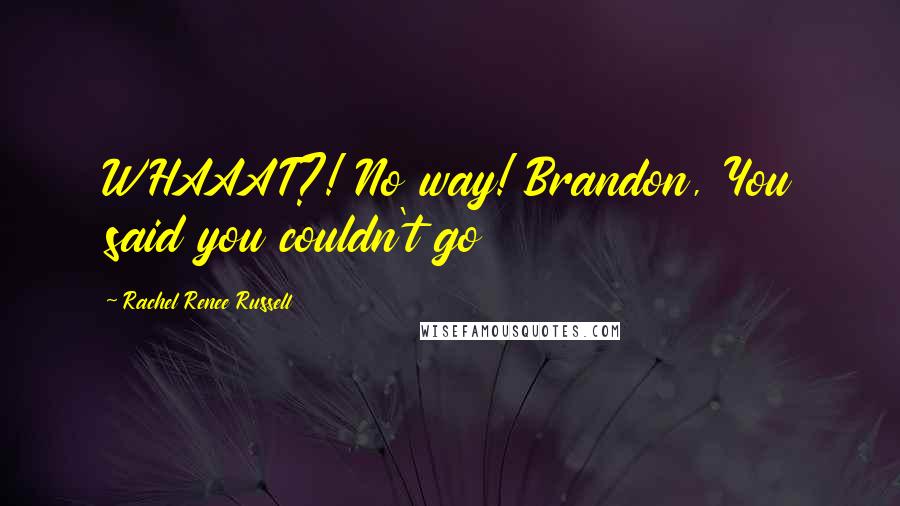 Rachel Renee Russell Quotes: WHAAAT?! No way! Brandon, You said you couldn't go