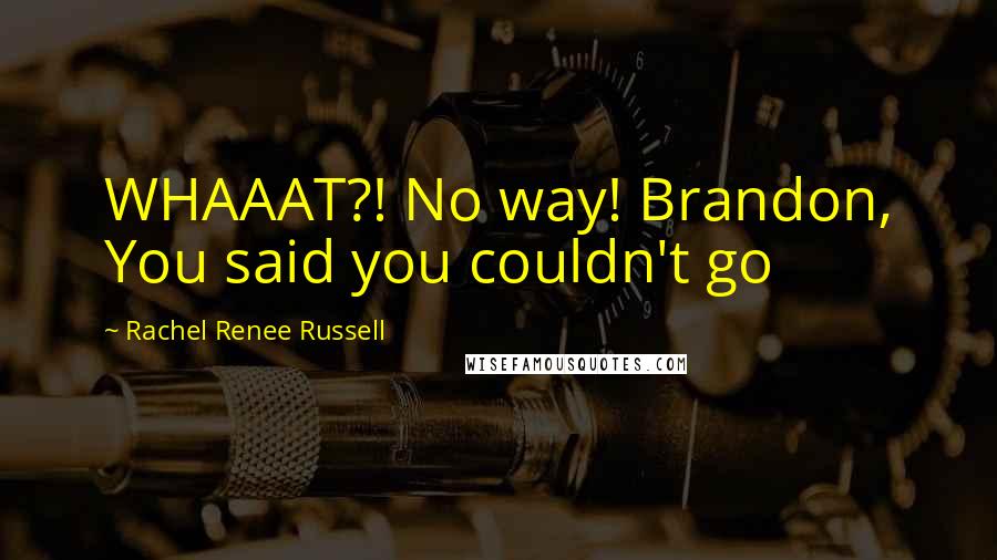 Rachel Renee Russell Quotes: WHAAAT?! No way! Brandon, You said you couldn't go