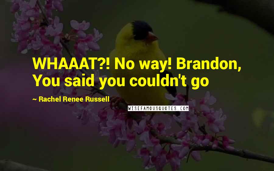Rachel Renee Russell Quotes: WHAAAT?! No way! Brandon, You said you couldn't go