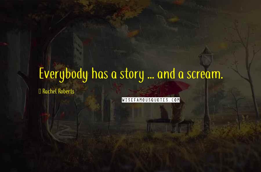 Rachel Roberts Quotes: Everybody has a story ... and a scream.