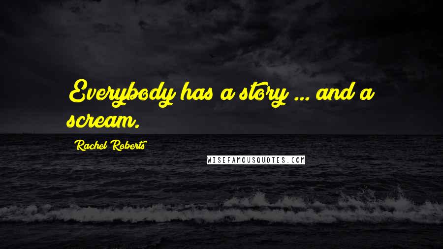 Rachel Roberts Quotes: Everybody has a story ... and a scream.