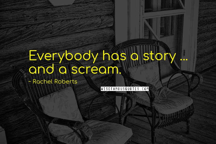 Rachel Roberts Quotes: Everybody has a story ... and a scream.