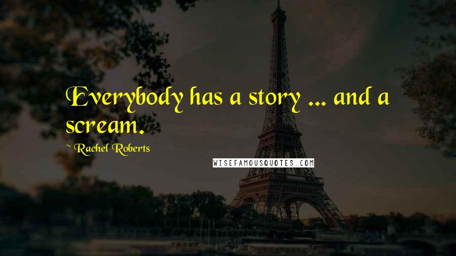 Rachel Roberts Quotes: Everybody has a story ... and a scream.