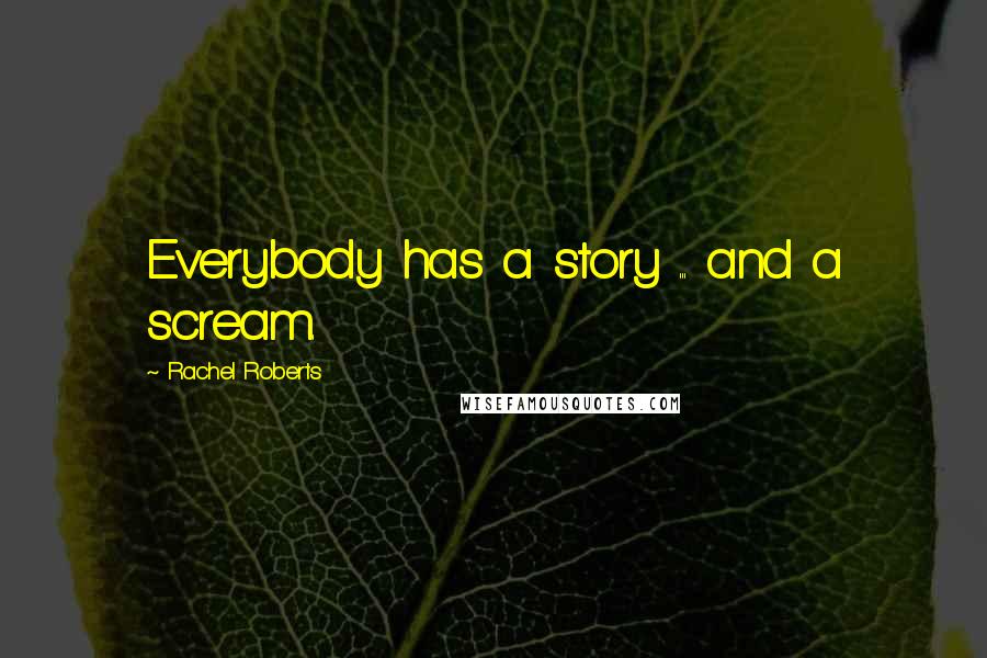 Rachel Roberts Quotes: Everybody has a story ... and a scream.