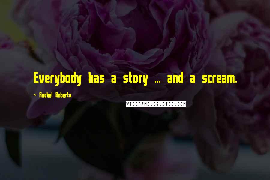 Rachel Roberts Quotes: Everybody has a story ... and a scream.