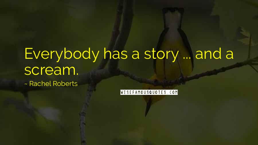 Rachel Roberts Quotes: Everybody has a story ... and a scream.