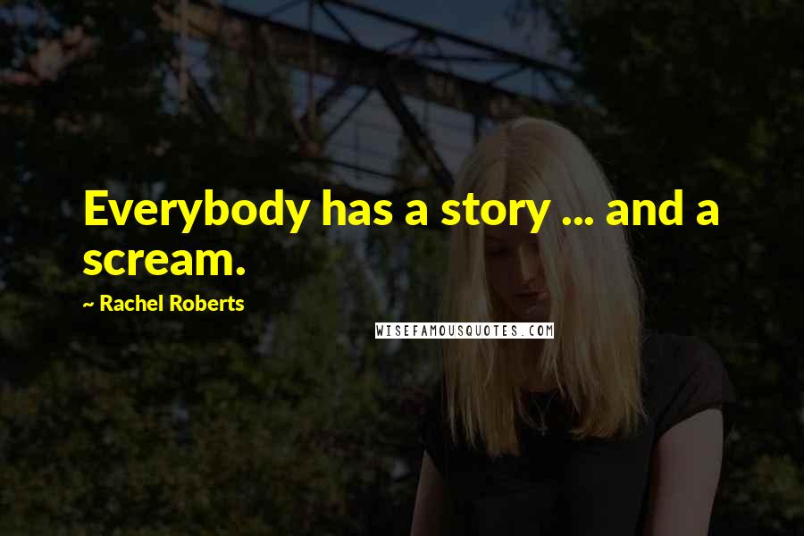 Rachel Roberts Quotes: Everybody has a story ... and a scream.