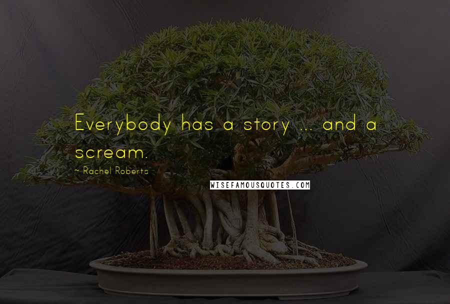 Rachel Roberts Quotes: Everybody has a story ... and a scream.