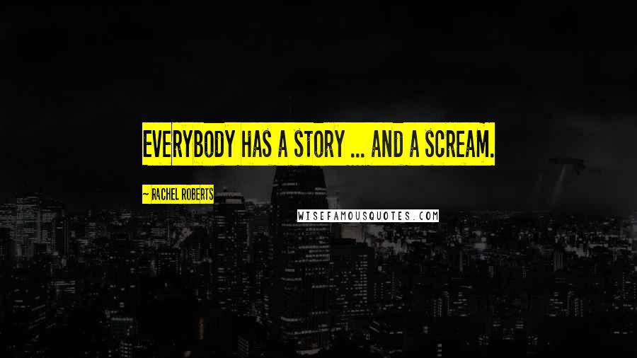 Rachel Roberts Quotes: Everybody has a story ... and a scream.