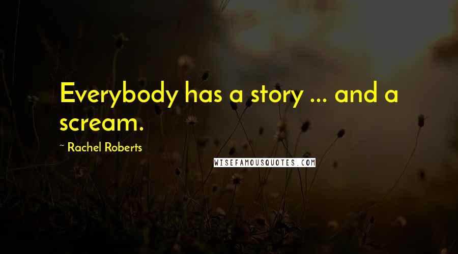 Rachel Roberts Quotes: Everybody has a story ... and a scream.