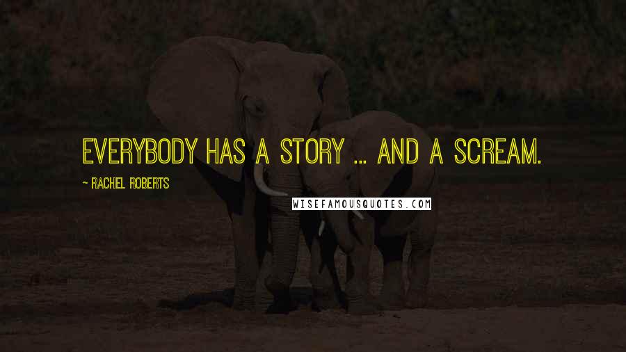 Rachel Roberts Quotes: Everybody has a story ... and a scream.