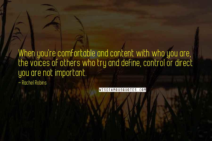 Rachel Robins Quotes: When you're comfortable and content with who you are, the voices of others who try and define, control or direct you are not important.