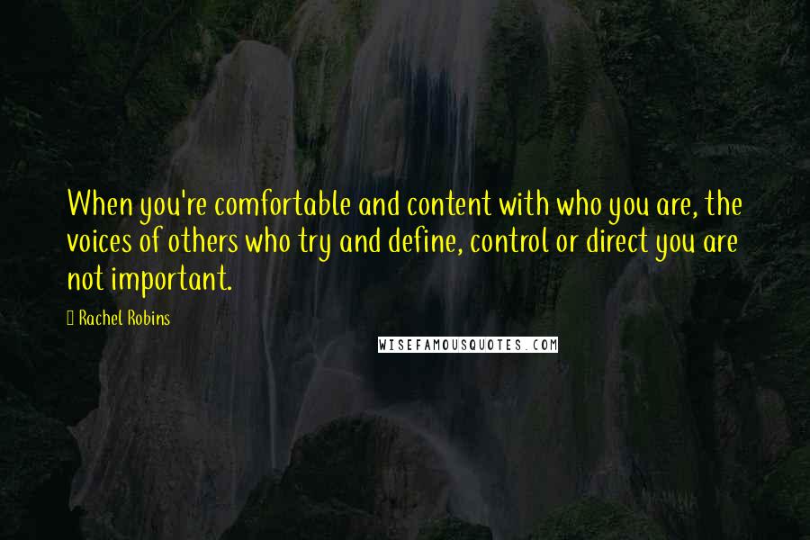 Rachel Robins Quotes: When you're comfortable and content with who you are, the voices of others who try and define, control or direct you are not important.