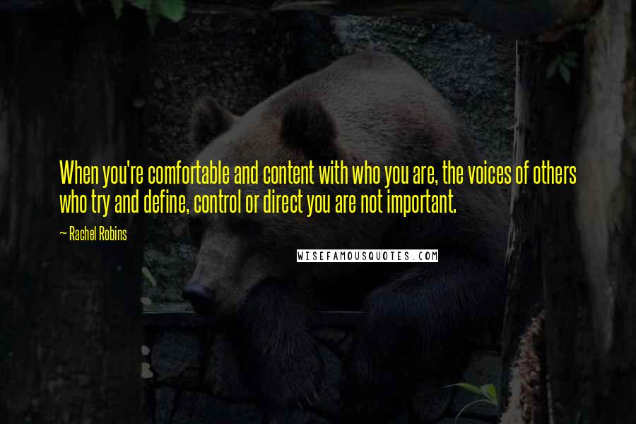 Rachel Robins Quotes: When you're comfortable and content with who you are, the voices of others who try and define, control or direct you are not important.