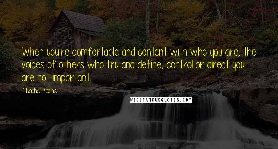 Rachel Robins Quotes: When you're comfortable and content with who you are, the voices of others who try and define, control or direct you are not important.