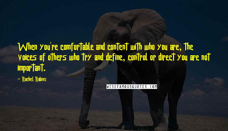 Rachel Robins Quotes: When you're comfortable and content with who you are, the voices of others who try and define, control or direct you are not important.