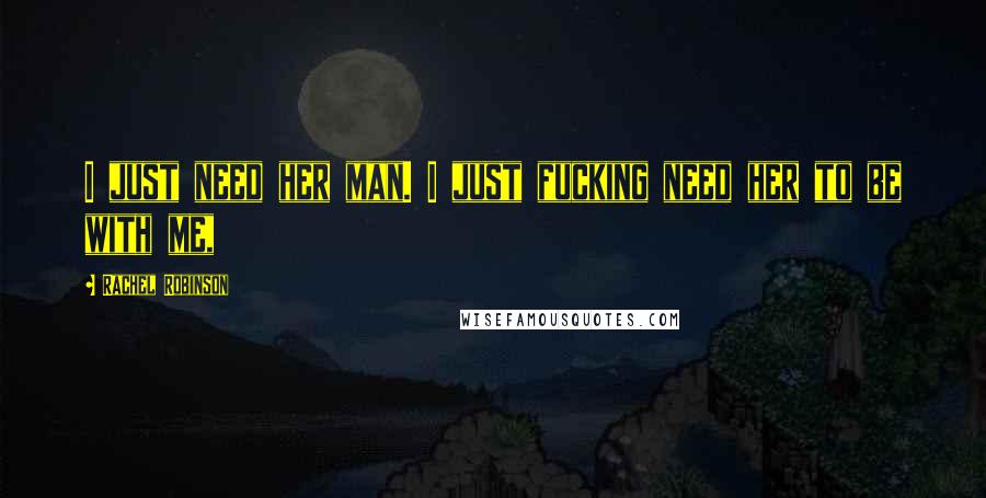 Rachel Robinson Quotes: I just need her man. I just fucking need her to be with me,
