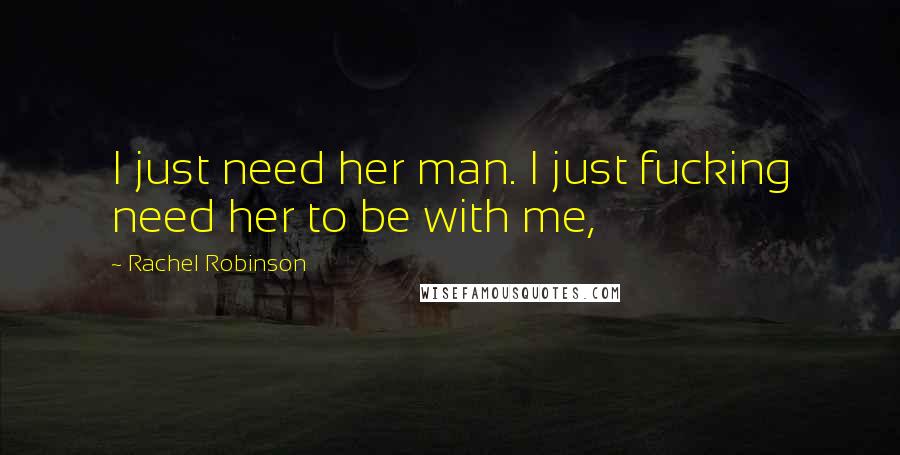 Rachel Robinson Quotes: I just need her man. I just fucking need her to be with me,