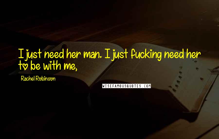 Rachel Robinson Quotes: I just need her man. I just fucking need her to be with me,