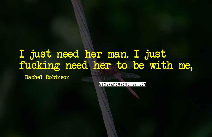 Rachel Robinson Quotes: I just need her man. I just fucking need her to be with me,