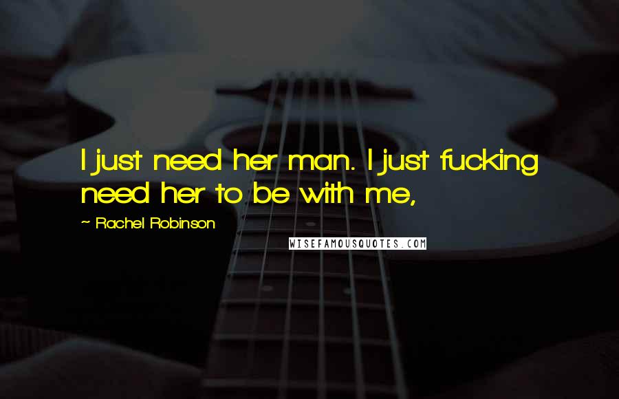 Rachel Robinson Quotes: I just need her man. I just fucking need her to be with me,