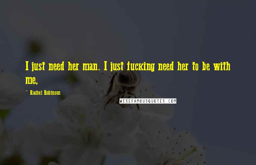 Rachel Robinson Quotes: I just need her man. I just fucking need her to be with me,