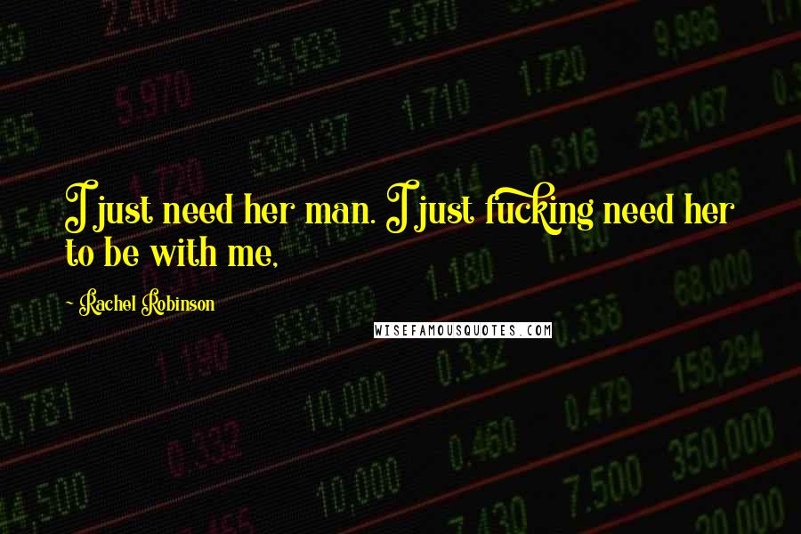 Rachel Robinson Quotes: I just need her man. I just fucking need her to be with me,