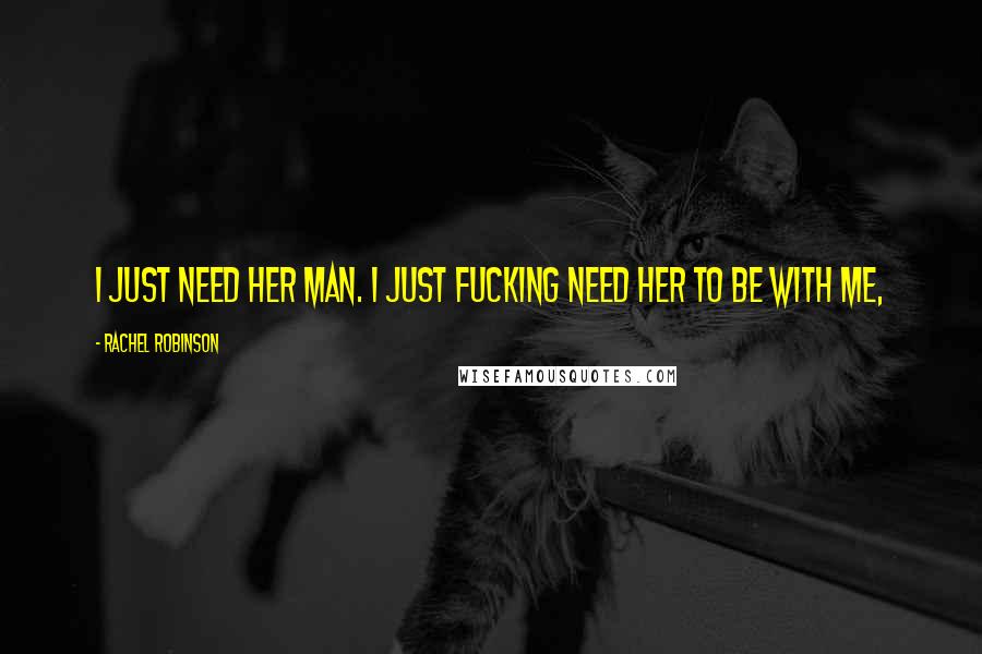 Rachel Robinson Quotes: I just need her man. I just fucking need her to be with me,
