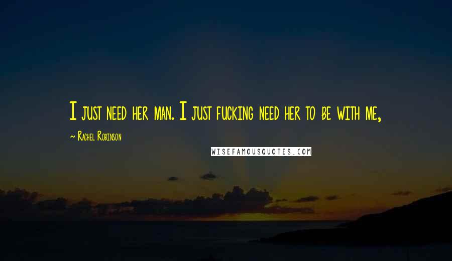 Rachel Robinson Quotes: I just need her man. I just fucking need her to be with me,